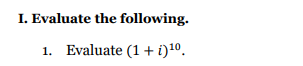 I. Evaluate the following.
1. Evaluate (1 + i)10.
