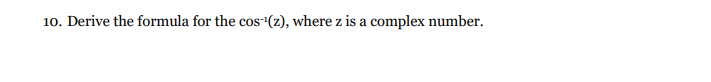 10. Derive the formula for the cos-(z), where z is a complex number.
