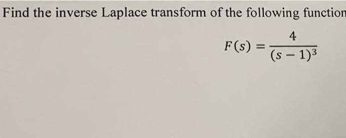 Find the inverse Laplace transform of the following function
4
F(s) =
%3D
(s – 1)3
