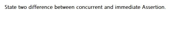 State two difference between concurrent and immediate Assertion.
