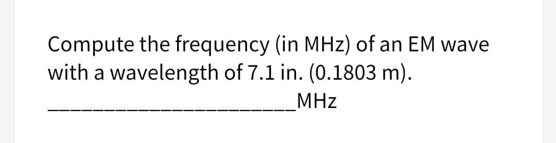 Compute the frequency (in MHz) of an EM wave
with a wavelength of 7.1 in. (0.1803 m).
MHz
