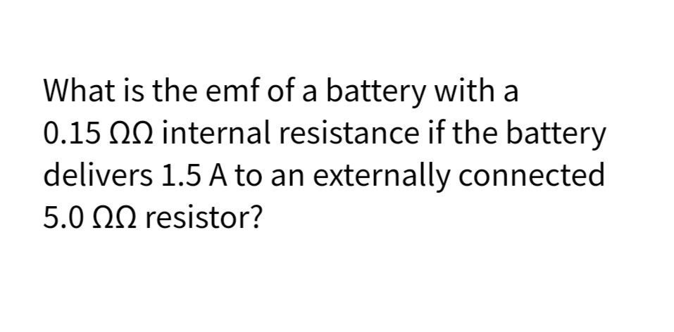 What is the emf of a battery with a
0.15 00 internal resistance if the battery
delivers 1.5 A to an externally connected
5.0 ΩΩ resisto r?
