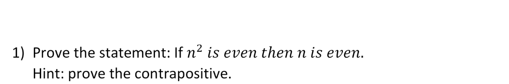 1) Prove the statement: If n² is even then n is even.
Hint: prove the contrapositive.
