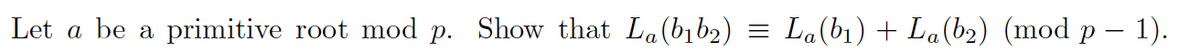 Let
a be a
primitive root mod p. Show that La(bib2)
La(b1) + La(b2) (mod p – 1).
