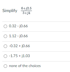 6+j2.5
3+j4
Simplify
0.32 - j0.66
O 1.12 - j0.66
-0.32 + j0.66
O -1.75 + j1.03
O none of the choices
