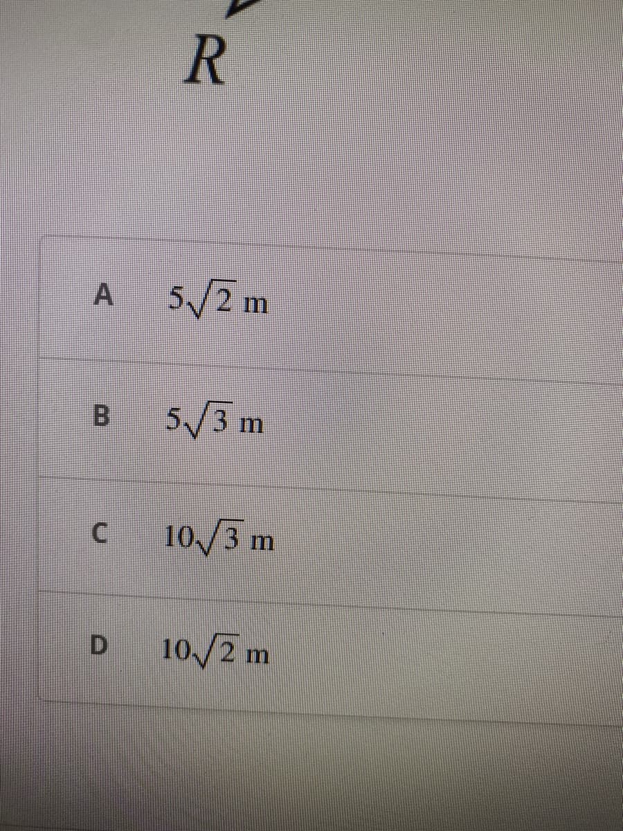 A
B
C
D
R
5√2 m
5√3 m
10/3 m
10/2 m