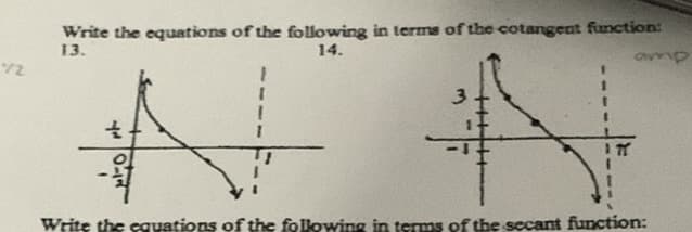 Write the equations of the following in terms of the cotangent function:
13.
14.
duno
/2
3.
Write the cquations of the following in terms of the secant function:
+++++-
