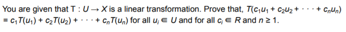 You are given that T:U→X is a linear transformation. Prove that, T(c;u, + C2U2 + ·
= c, T(u1) + c2T(u2) + · · · + C„T(Un) for all u; e U and for all c, e Rand n2 1.
+ Cnun)
