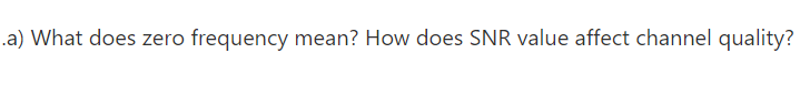 .a) What does zero frequency mean? How does SNR value affect channel quality?
