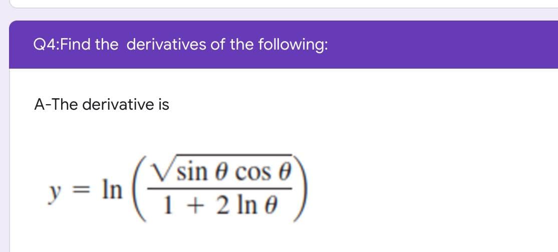 Q4: Find the derivatives of the following:
A-The derivative is
Vsin 0 cos 0
y = In
1+2 ln 0