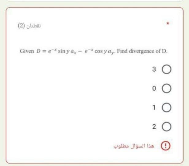 نقطتان (2)
Given D = e x siny ax - ex cos y ay. Find divergence of D.
30
0 0
10
20
هذا السؤال مطلوب