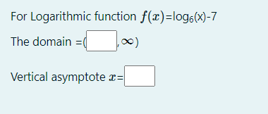 For Logarithmic function f(x)=log6(x)-7
The domain =(
Vertical asymptote
