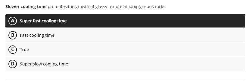 Slower cooling time promotes the growth of glassy texture among igneous rocks.
(A) Super fast cooling time
B) Fast cooling time
True
(D) Super slow cooling time