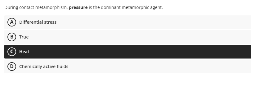 During contact metamorphism, pressure is the dominant metamorphic agent.
(A) Differential stress
(B) True
Heat
D Chemically active fluids