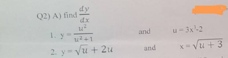 dy
Q2) A) find
dx
u?
1. y=
and
u = 3x-2
u2+1
2. y = Vu + 2u
x = Vu + 3
and
