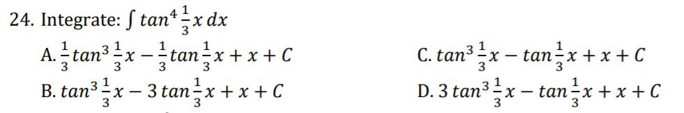 24. Integrate: ſ tan* -x dx
A. tan x -tanx+ x + C
C. tan³-x – tan-x + x + C
1
B. tan3 x – 3 tan-x+ x + C
D. 3 tan³ x – tan-x + x + C
