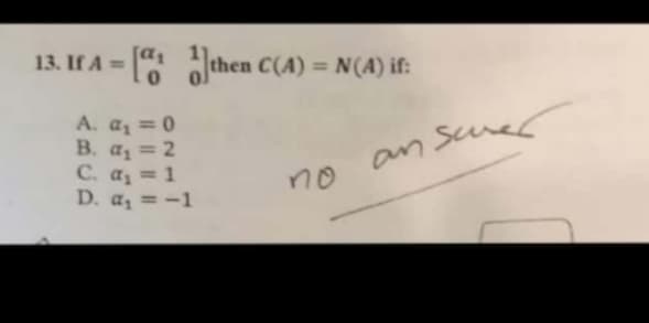 13. If A = [ then C(A) = N(A) if:
A. a = 0
B. az = 2
C. az = 1
D. a, =-1
an smer
no
