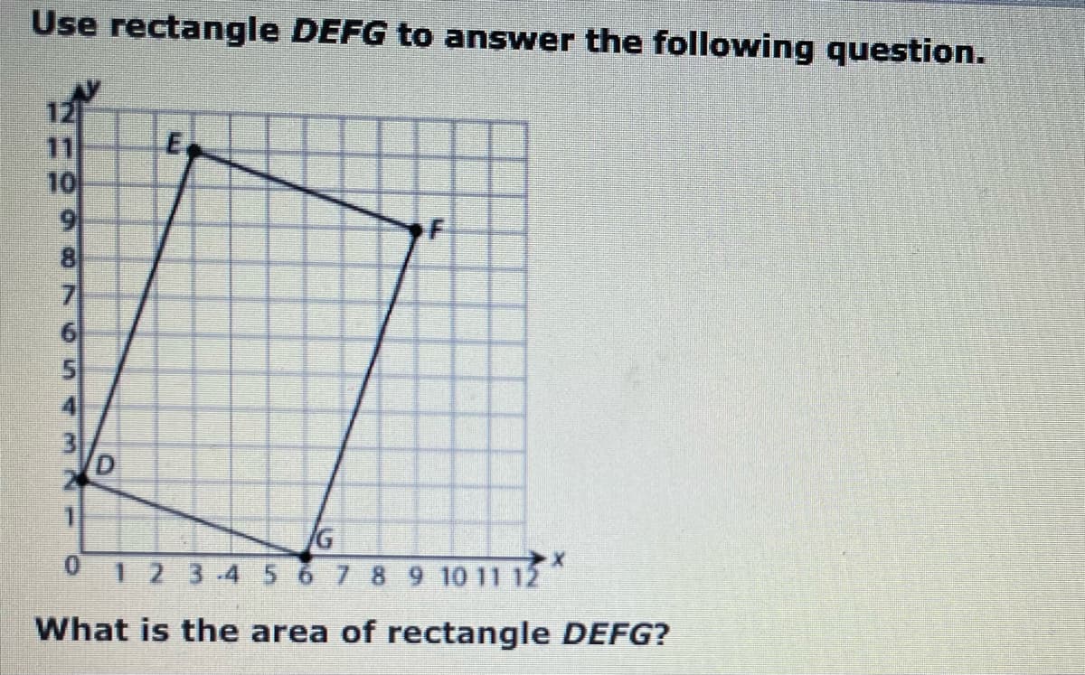 Use rectangle DEFG to answer the following question.
12
11
10
E.
7.
01 2 3-4 56 7 89 10 11 12
What is the area of rectangle DEFG?
