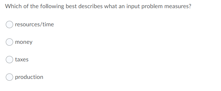 Which of the following best describes what an input problem measures?
resources/time
money
taxes
production
