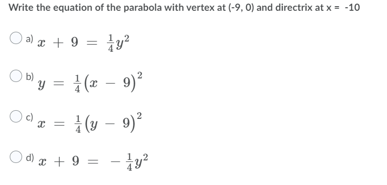 Write the equation of the parabola with vertex at (-9, 0) and directrix at x = -10
a) r + 9
O b)
b)y =
9)?
¿(6 – æ)}
c)
(y – 9)²
d) x + 9 =
