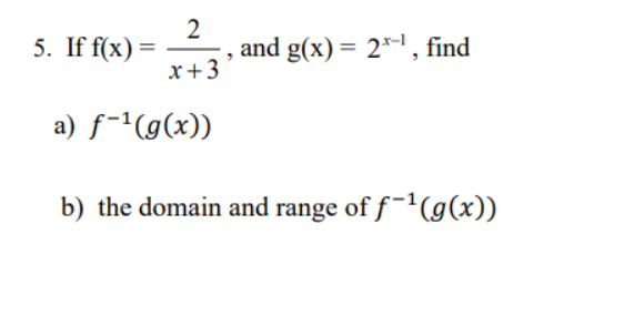 5. If f(x)=
2
x + 3
and g(x) = 21, find
a) f-¹(g(x))
b) the domain and range of f-¹ (g(x))