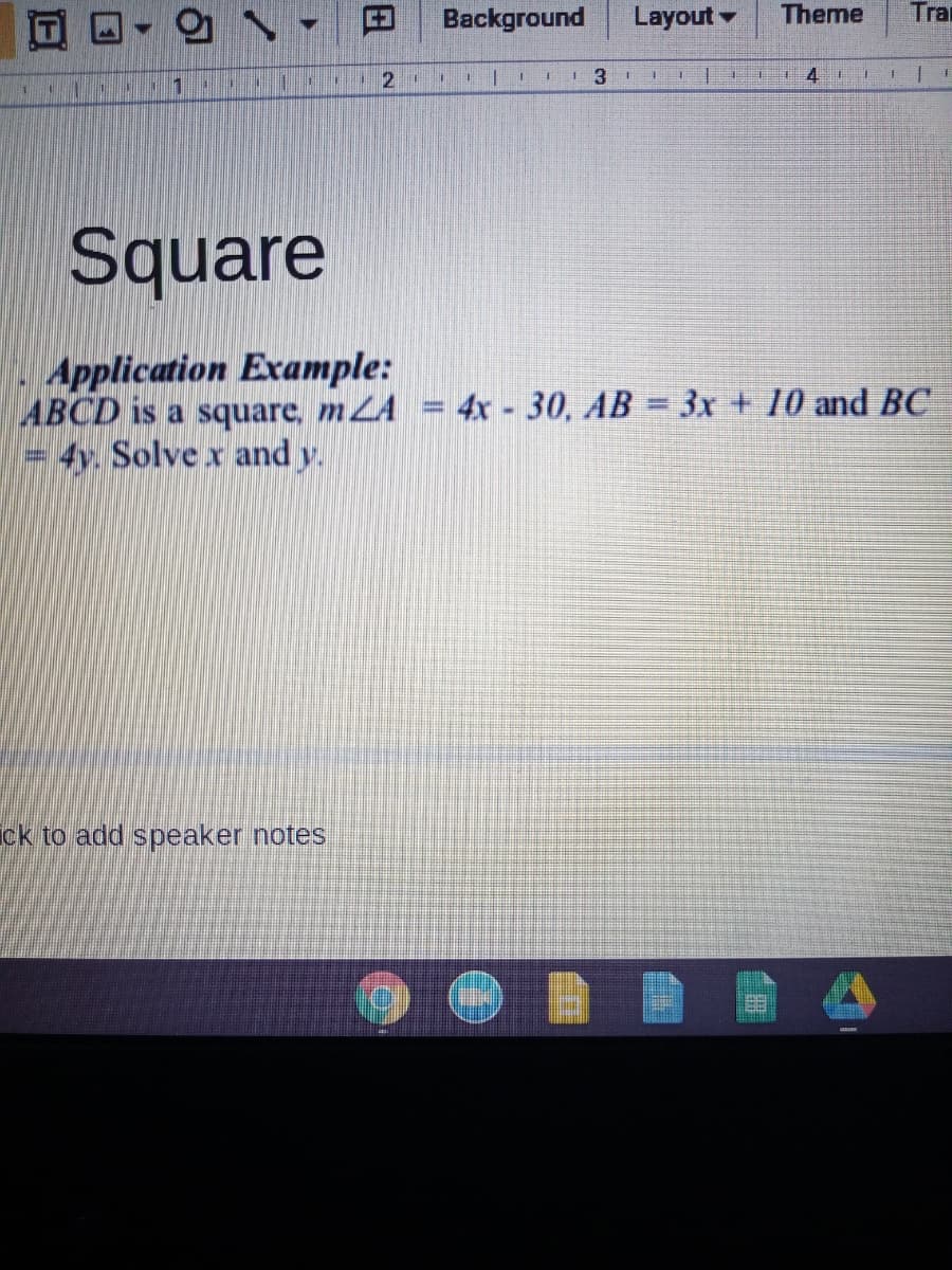 Background
Layout -
Theme
Trai
121
3
4.
1.
T | .1
Square
Application Example:
ABCD is a square, mZA = 4x - 30, AB = 3x + 10 and BC
4y. Solve x and y.
ick to add speaker notes
