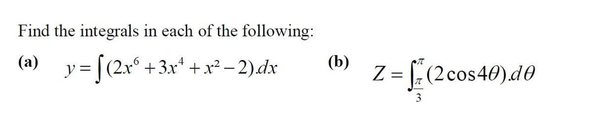 Find the integrals in each of the following:
y = [(2+*
(a)
+3x* + x? – 2).dx
(b)
4
Z = (2cos40).d0
=[2cos 40)d0
3
