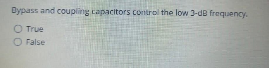 Bypass and coupling capacitors control the low 3-dB frequency.
O True
False
