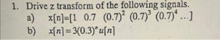 1. Drive z transform of the following signals.
a) x[n]=[1 0.7 (0.7) (0.7) (0.7)* ...]
b) x[n] = 3(0.3)" u[n]
