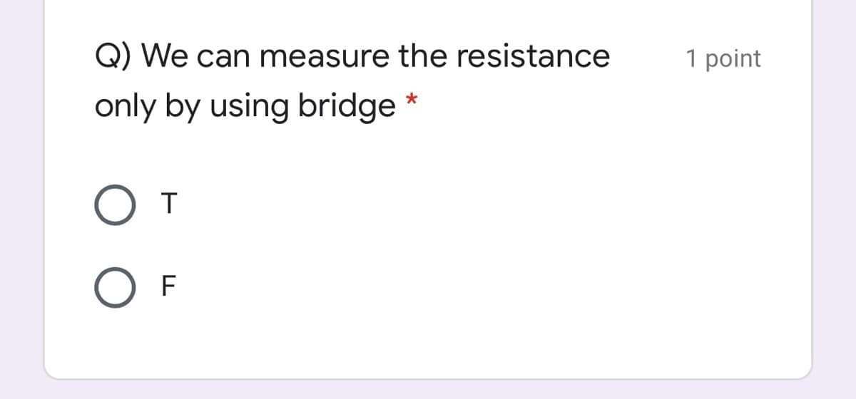 Q) We can measure the resistance
1 point
only by using bridge *
F
