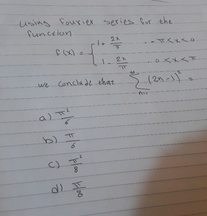 using fourier series fur the
function
%3D
2X
we Conclude that 5 (2n-1)
b)
6.
C) T
8.
