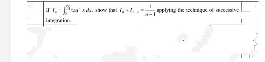 If I, = [74 tan" x dx , show that I,,+In-2
applying the technique of successive
n-1
%3D
integration.
