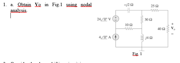 1. a. Qbtain Vo in Fig.1 using nodal
analysis
-j22
25 2
www.
24/0° V (E
30 Q
10 2
40 2
4/0° A
j4 2
Eig. 1
ww
