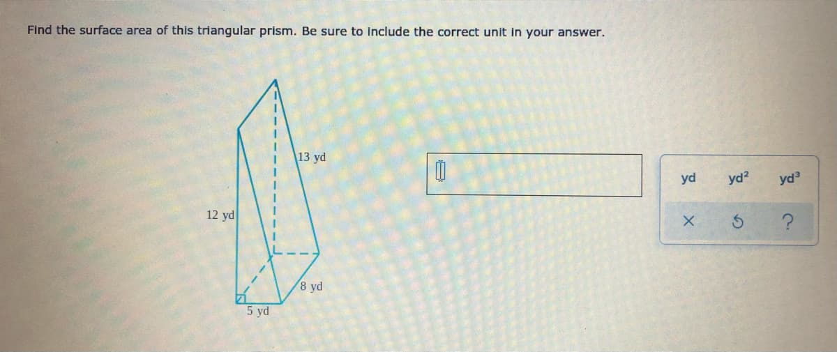 Find the surface area of this triangular prism. Be sure to Include the correct unit in your answer.
|13 yd
yd
yd?
yd3
12 yd
8 yd
5 yd
