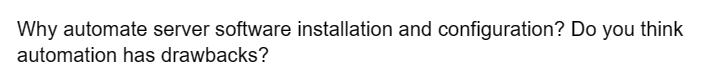 Why automate server software installation and configuration? Do you think
automation has drawbacks?