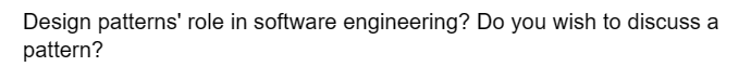 Design patterns' role in software engineering? Do you wish to discuss a
pattern?