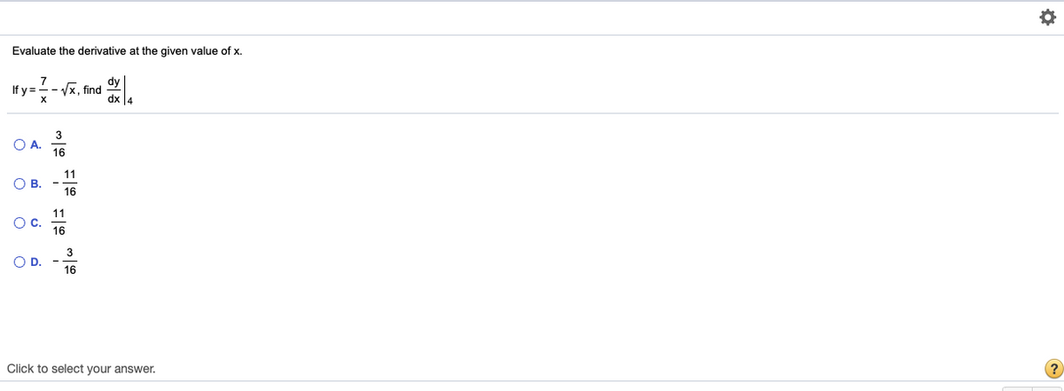 Evaluate the derivative at the given value of x.
7
If y =
dy
find
3
OA.
16
11
OB.
16
11
Oc.
16
3
O D. -
16
Click to select your answer.
(?
