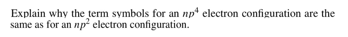 np4 electron configuration are the
Explain why the term symbols for an
np? electron configuration.
same as for an
