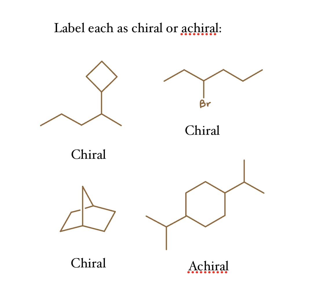 Label each as chiral or achiral:
.........
Chiral
Chiral
Br
Chiral
Achiral
●●●●●●●●●●