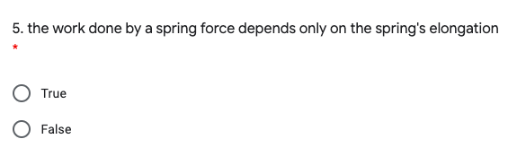 5. the work done by a spring force depends only on the spring's elongation
True
O False
