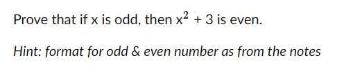 Prove that if x is odd, then x² + 3 is even.
Hint: format for odd & even number as from the notes