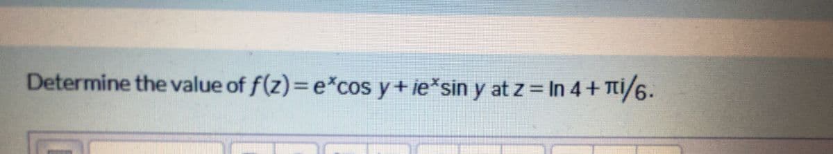 Determine the value of f(z)= e*cos y+ ie*sin y at z = In 4+ Ti/6.
