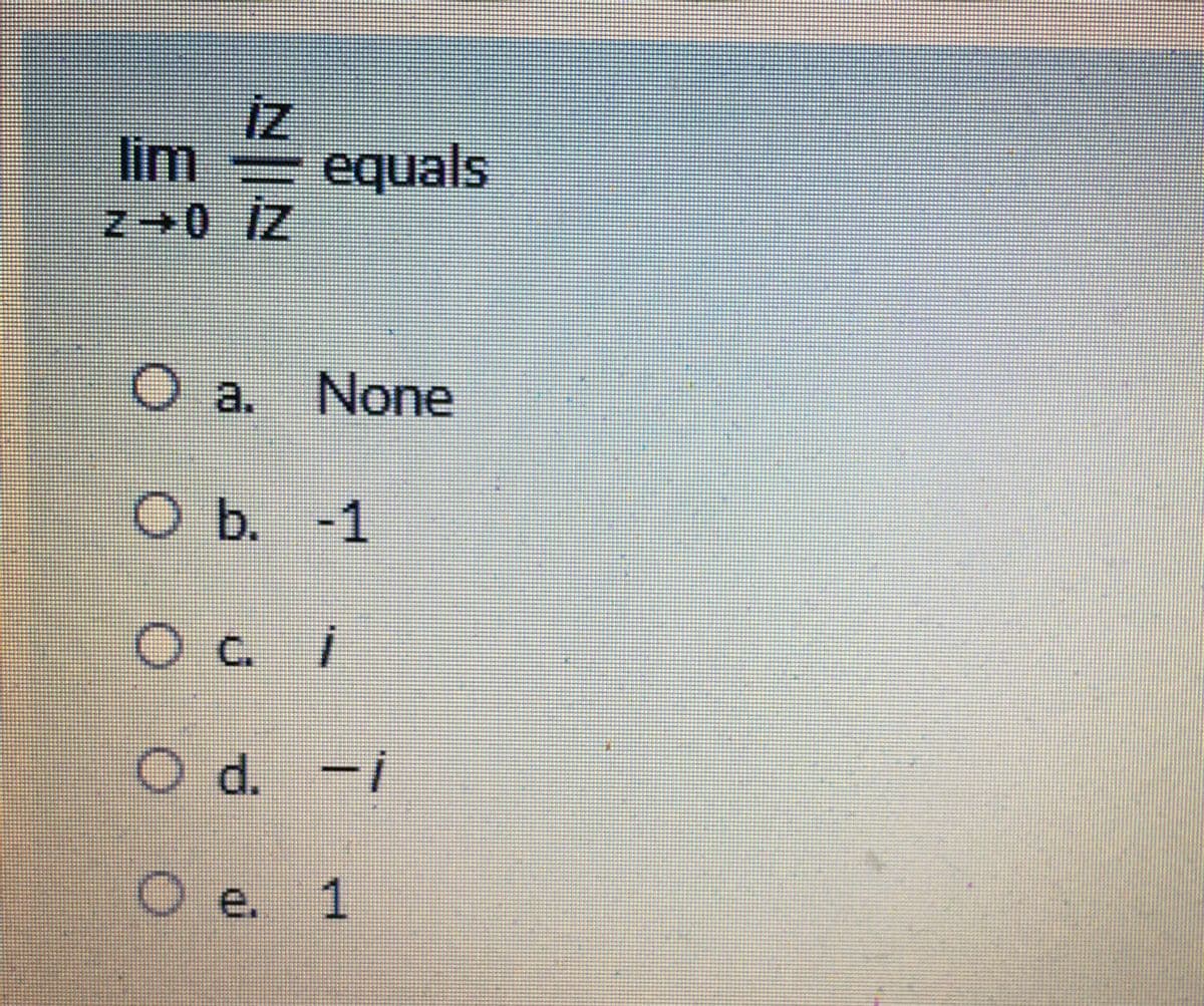 iz
lim
z equals
O a. None
O b. -1
Oc. i
Od. -i
O e. 1
