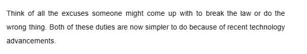 Think of all the excuses someone might come up with to break the law or do the
wrong thing. Both of these duties are now simpler to do because of recent technology
advancements.