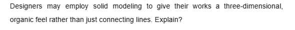 Designers may employ solid modeling to give their works a three-dimensional,
organic feel rather than just connecting lines. Explain?