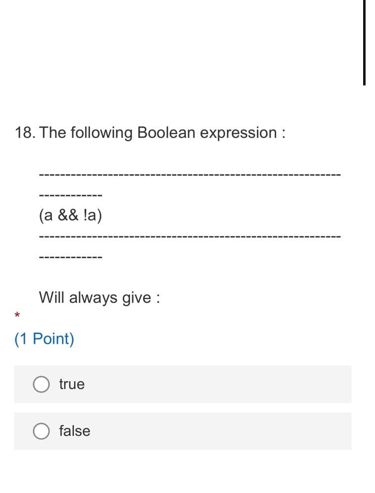 18. The following Boolean expression :
(a && !a)
Will always give :
(1 Point)
true
false
