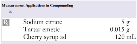 Measurement Applications in Compounding
15.
R
Sodium citrate
Tartar emetic
Cherry syrup ad
5 g
0.015 g
120 mL