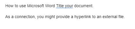 How to use Microsoft Word Title your document.
As a connection, you might provide a hyperlink to an external file.