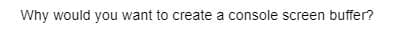 Why would you want to create a console screen buffer?