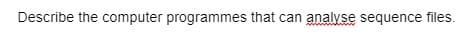 Describe the computer programmes that can analyse sequence files.